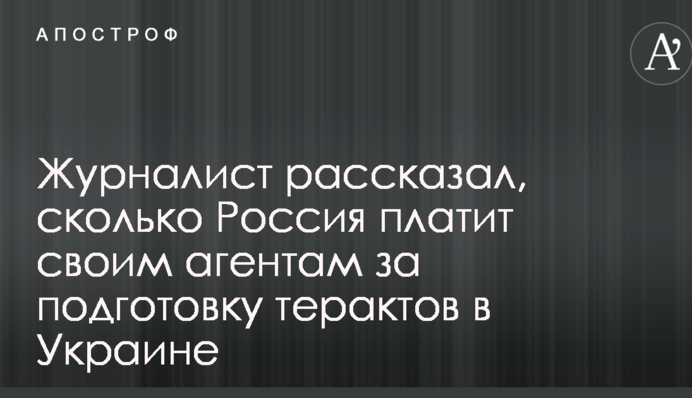 Журналист рассказал, сколько Россия платит своим агентам за подготовку терактов в Украине