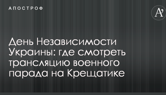 День Незалежності України: де дивитися трансляцію військового параду на Хрещатику