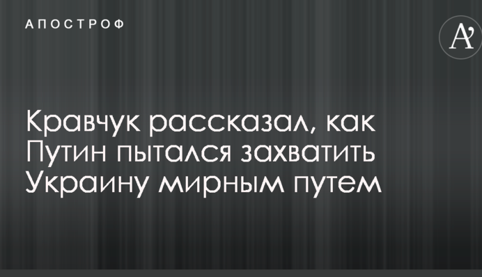 Кравчук рассказал, как Путин пытался захватить Украину мирным путем: опубликовано видео
