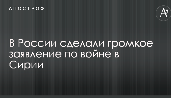 В России сделали громкое заявление по войне в Сирии