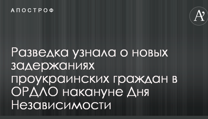 Розвідка дізналася про нові затримання проукраїнських громадян в ОРДЛО напередодні Дня Незалежності