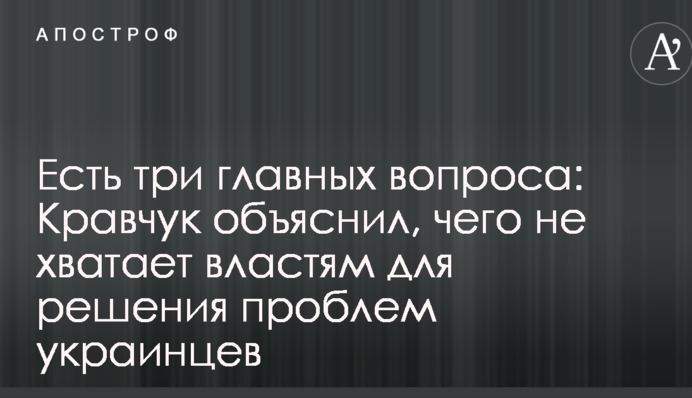 Є три головних питання: Кравчук пояснив, чого не вистачає владі для вирішення проблем українців