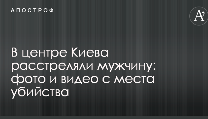 В центре Киева расстреляли мужчину: фото и видео с места убийства
