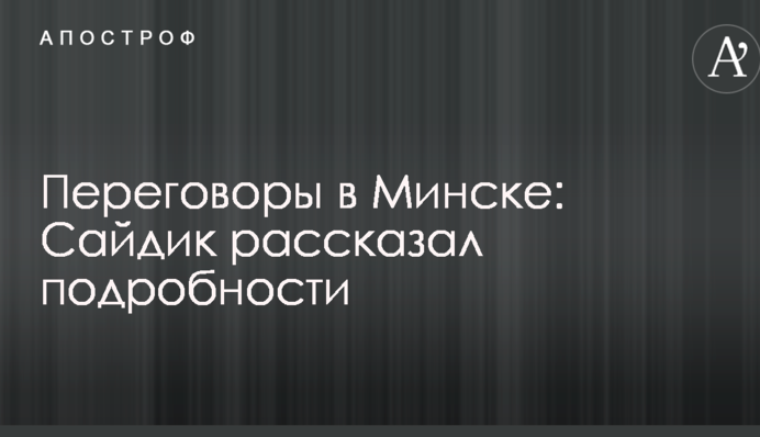 Переговоры в Минске: Сайдик рассказал подробности