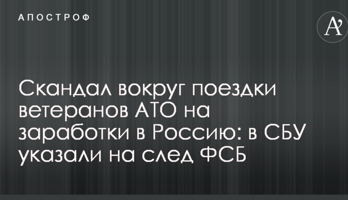 Скандал вокруг поездки ветеранов АТО на заработки в Россию: в СБУ указали на след ФСБ