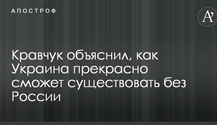 Кравчук объяснил, как Украина прекрасно сможет существовать без России