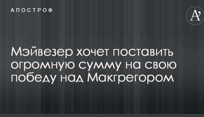 Мэйвезер хочет поставить огромную сумму на свою победу над Макгрегором