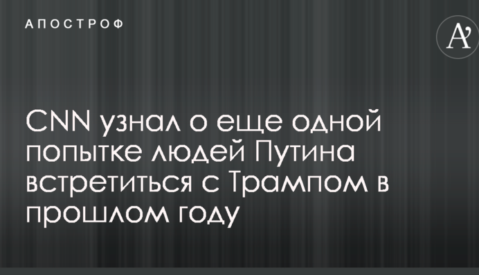 CNN дізнався про ще одну спробу людей Путіна зустрітися з Трампом у минулому році