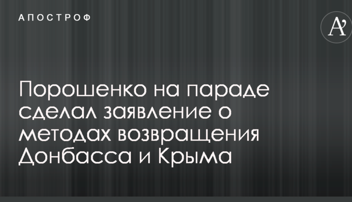 Порошенко на параді зробив заяву про методи повернення Донбасу і Криму