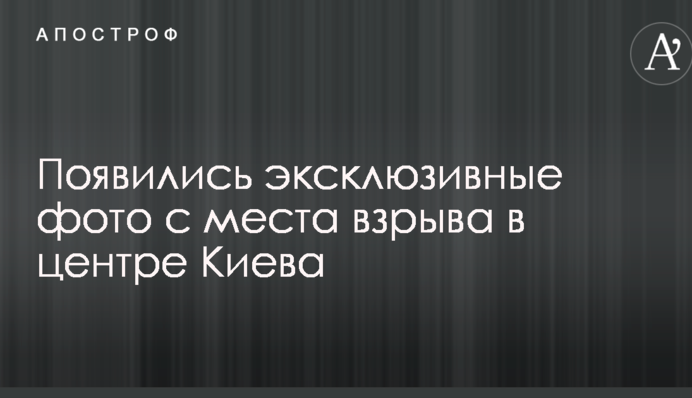 Взрыв в центре Киева: эксклюзивные фото и видео
