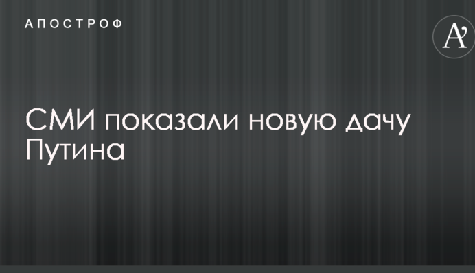 ЗМІ показали нову дачу Путіна: опубліковані фото