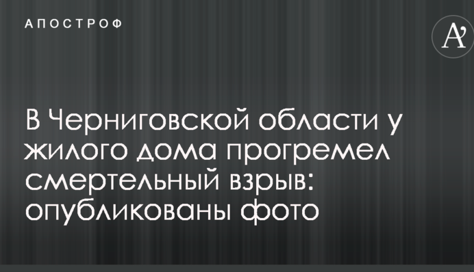 В Черниговской области у жилого дома прогремел смертельный взрыв: опубликованы фото