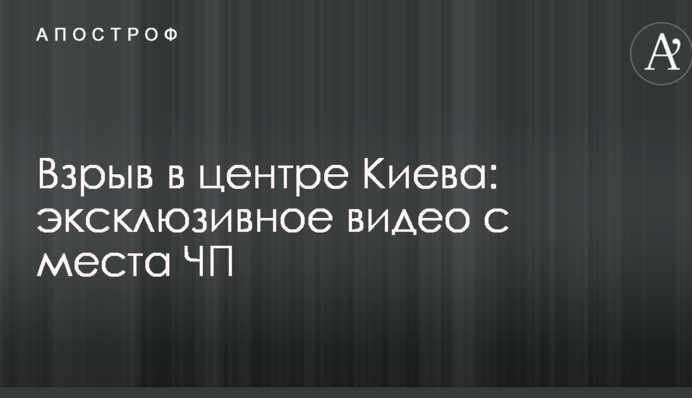 Взрыв в центре Киева: эксклюзивное видео с места ЧП