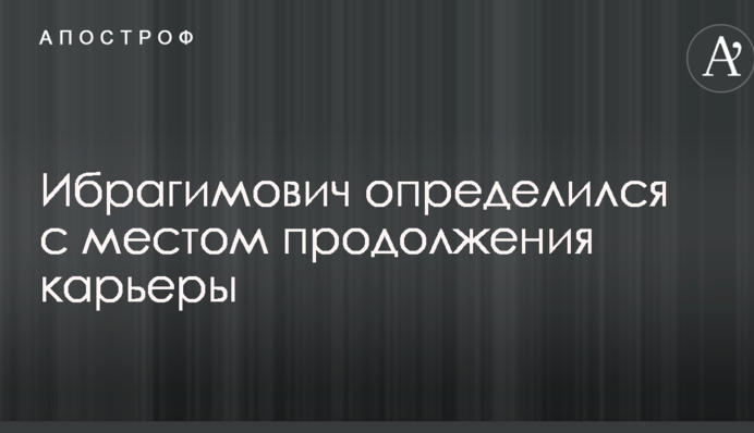 Ибрагимович определился с местом продолжения карьеры