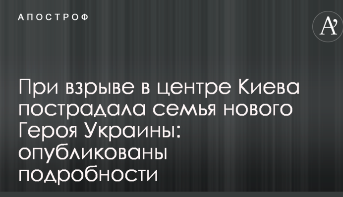 При взрыве в центре Киева пострадала семья нового  Героя Украины: опубликованы подробности