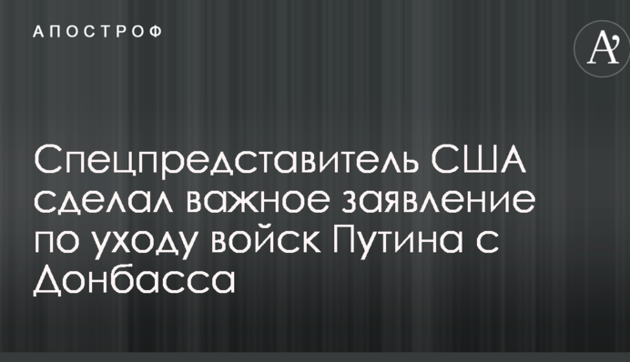 Спецпредставитель США сделал важное заявление по уходу войск Путина с Донбасса