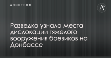 Розвідка дізналася місця дислокації важкого озброєння бойовиків на Донбасі