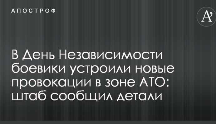 На День Незалежності бойовики влаштували нові провокації в зоні АТО: штаб повідомив деталі