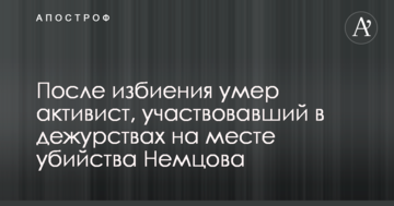 Стало відомо про смерть після побиття активіста, який брав участь у чергуваннях на місці вбивства Нємцова
