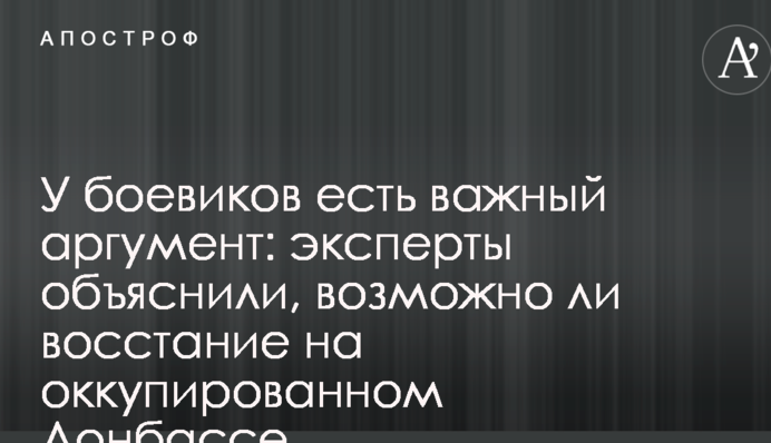 У бойовиків є важливий аргумент: експерти пояснили, чи можливо повстання на окупованому Донбасі