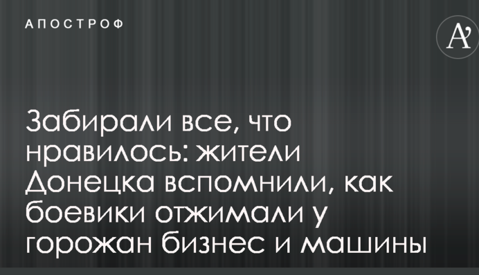 Забирали все, що подобалося: мешканці Донецька згадали, як бойовики віджимати у городян бізнес і машини