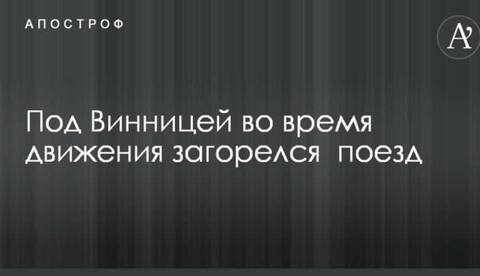 Под Винницей во время движения загорелся  поезд: опубликованы фото