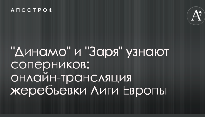"Динамо" и "Заря" узнали соперников по Лиге Европы: результаты жеребьевки