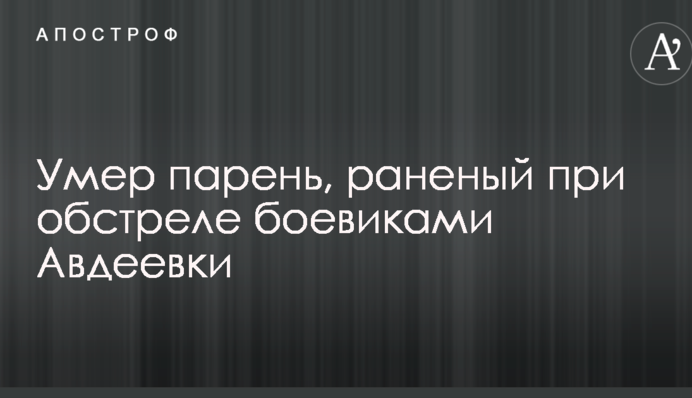 Помер хлопець, поранений при обстрілі бойовиками Авдіївки: опубліковано фото і подробиці