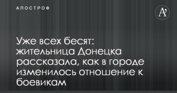 Вже всіх дратують: мешканка Донецька розповіла, як в місті змінилося ставлення до бойовиків