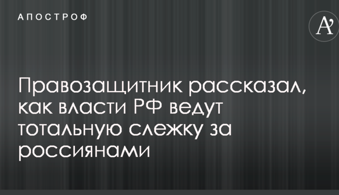 Правозащитник рассказал, как власти РФ ведут тотальную слежку за россиянами
