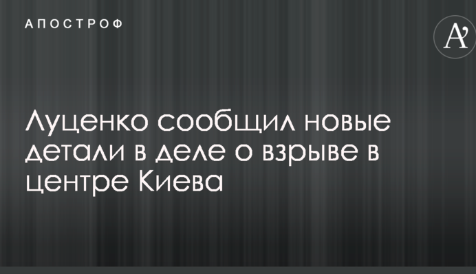 Взрыв в центре Киева: Луценко сообщил новые детали