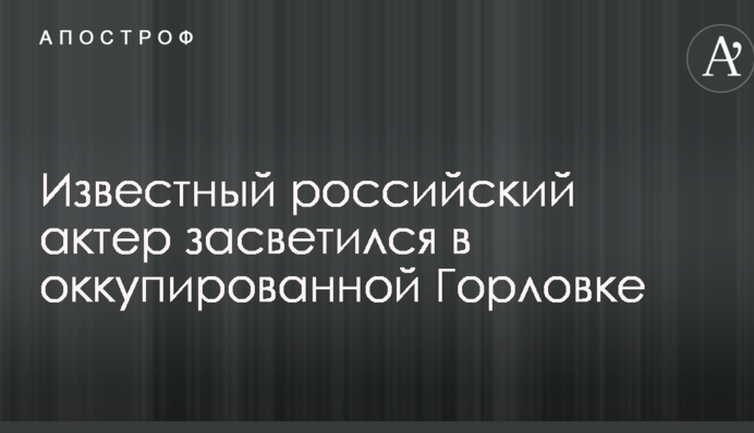 Відомий російський актор засвітився в окупованій Горлівці: опубліковано фото і відео