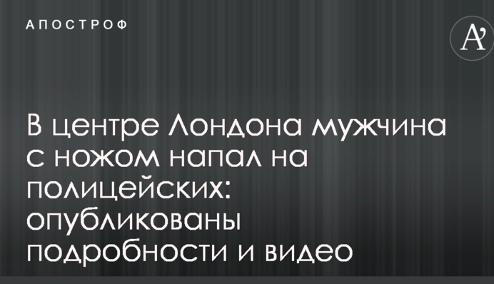 В центре Лондона мужчина с ножом напал на полицейских: опубликованы подробности и видео