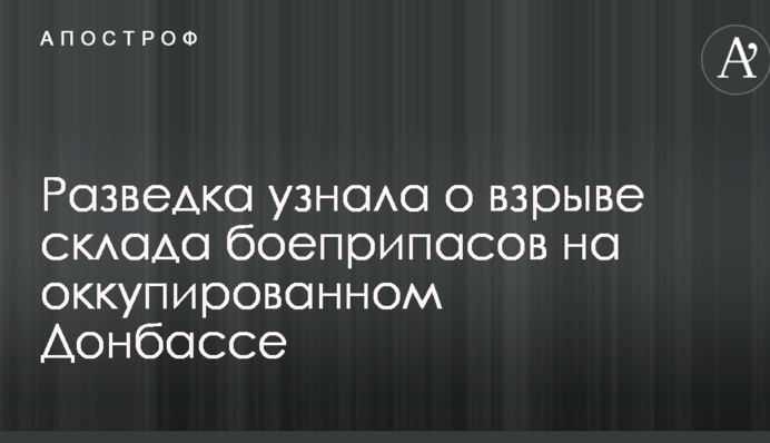 Розвідка дізналася про вибух складу боєприпасів на окупованому Донбасі