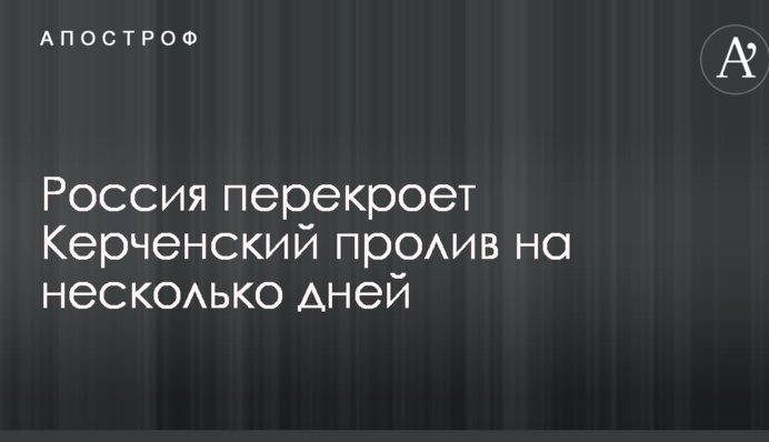 Россия перекроет Керченский пролив на несколько дней