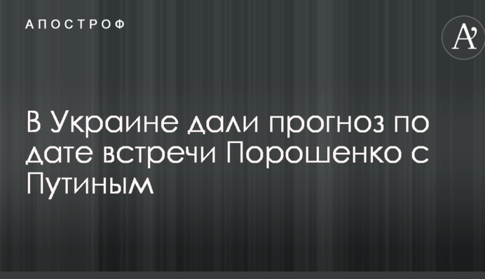 В Украине дали прогноз по дате встречи Порошенко с Путиным
