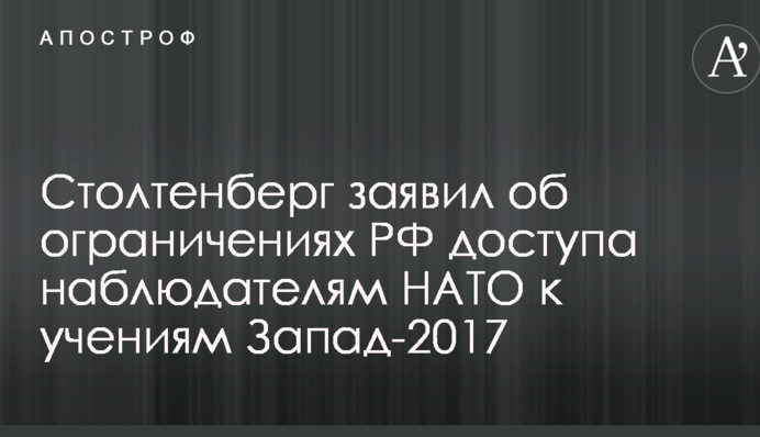 Столтенберг заявив про обмеження РФ доступу спостерігачам НАТО до навчань Захід-2017
