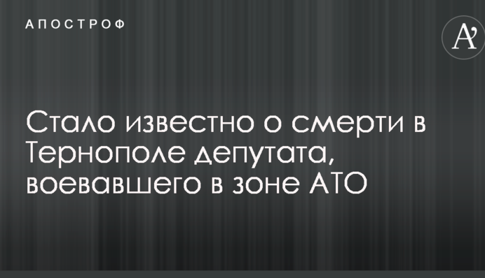 Стало відомо про смерть в Тернополі депутата, який воював у зоні АТО