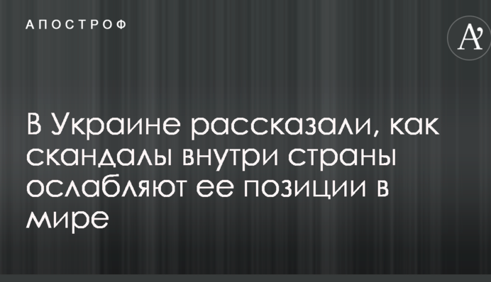В Украине рассказали, как скандалы внутри страны ослабляют ее позиции в мире