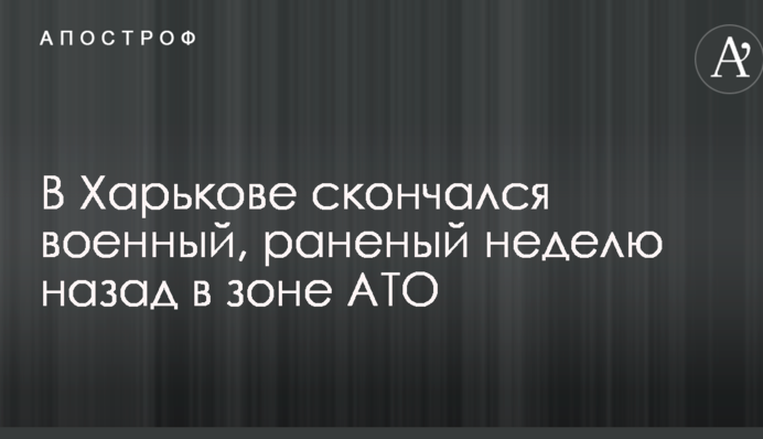 В Харькове скончался военный, раненый неделю назад в зоне АТО