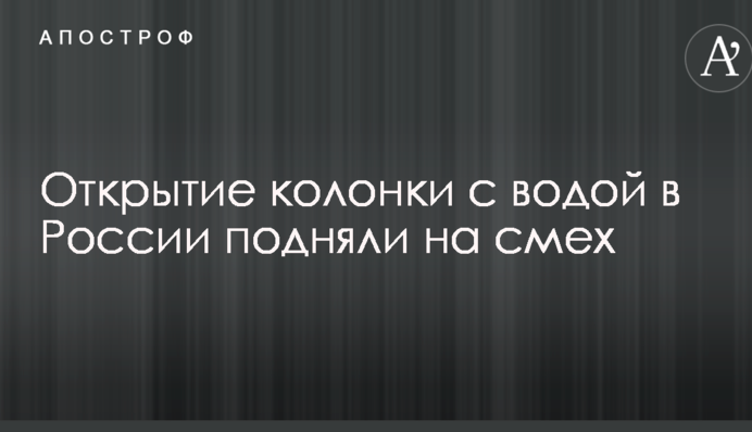 Новини наддержави: в мережі підняли на сміх фото відкриття колонки з водою в Росії