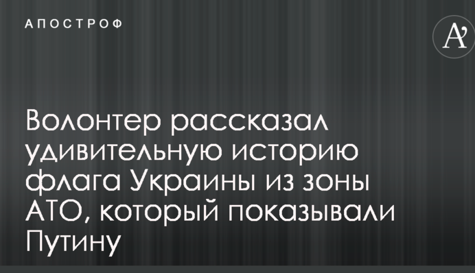 Волонтер рассказал удивительную историю флага Украины из зоны АТО, который показывали Путину: опубликовано фото