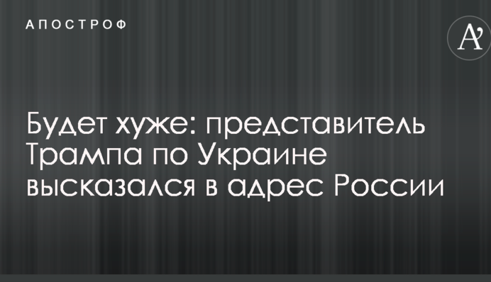 Буде гірше: представник Трампа по Україні висловився на адресу Росії