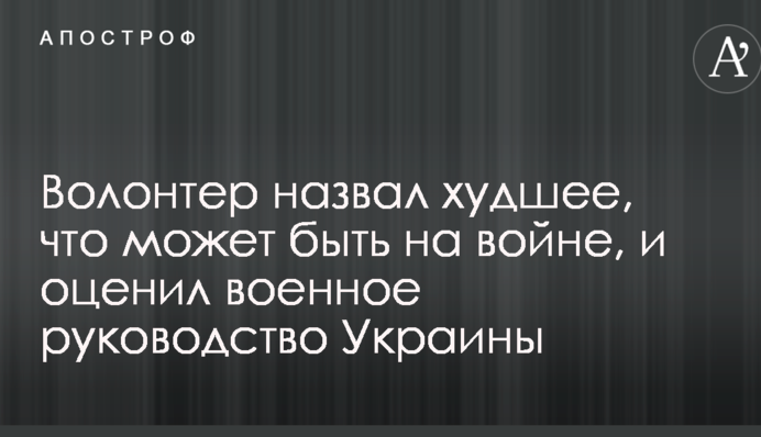 Волонтер назвал худшее, что может быть на войне, и оценил военное руководство Украины: опубликовано видео