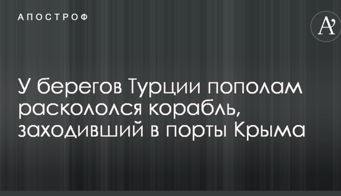 Біля берегів Туреччини розколовся навпіл корабель, що заходив в порти Криму: опубліковано відео та фото