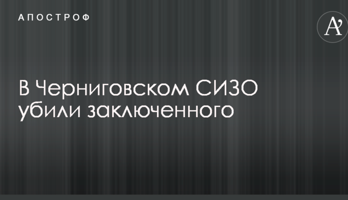 Стало відомо про вбивство ув'язненого в Чернігівському СІЗО