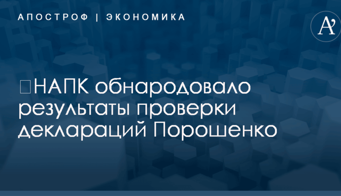 ​НАПК обнародовало результаты проверки деклараций Порошенко