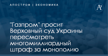 "Газпром" просит Верховный суд Украины пересмотреть многомиллиардный штраф за монополию