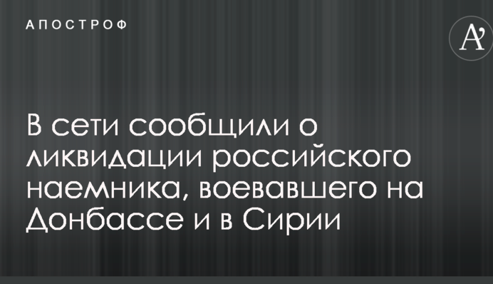 У мережі повідомили про ліквідацію російського найманця, який воював на Донбасі і в Сирії: опубліковані фото
