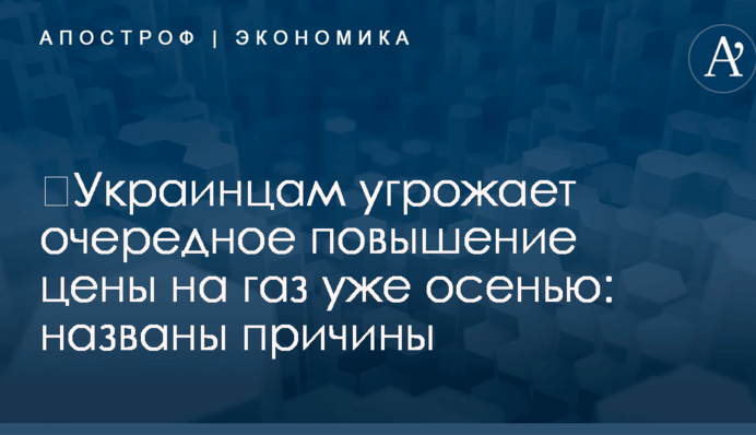 ​Украинцам угрожает очередное повышение цены на газ уже осенью: названы причины
